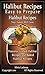 Halibut Recipes: Easy to Prepare Halibut Recipes Your Family Will Love