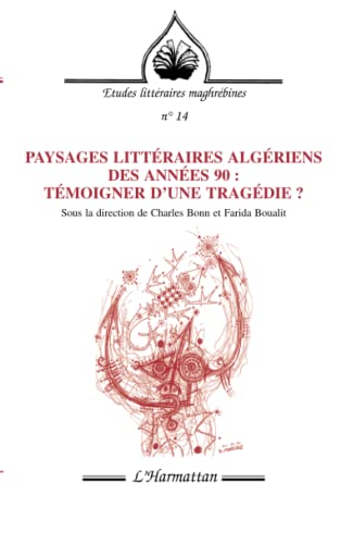 PAYSAGES LITTERAIRES ALGERIENS DES ANNEES 90 : TEMOIGNER D'UNE TRAGEDIE ? (French Edition)