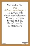 Das Atlantropa-Projekt: Die Geschichte Einer Gescheiterten Vision: Hermann Sorgel Und Die Absenkung Des Mittelmeeres