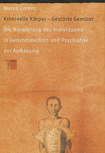 Kriminelle Körper. Gestörte Gemüter: Die Normierung des Individuums in Gerichtsmedizin und Psychiatrie der Aufklärung (Hardcover)