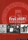 Frei Hilf!: Samariter in Dresden: Zur Geschichte Der Arbeiter-Samariter-Kolonne Dresden