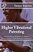 Higher Vibrational Parenting: Live the Energy Dynamics to Enjoy a Greater Parent-Child-Humanity Connection