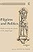 Pilgrims and Politics: Rediscovering the Power of the Pilgrimage (Compostela International Studies in Pilgrimage History and Culture)