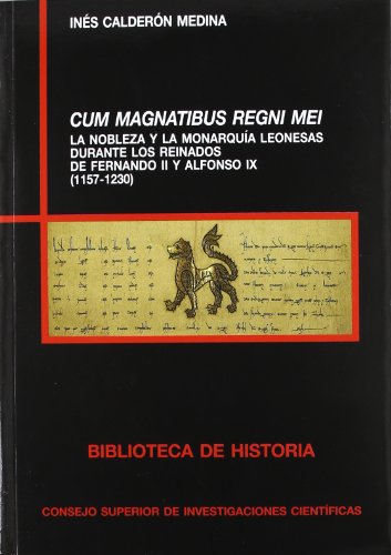 Cum Magnatibus regni mei : la nobleza y la monarquía leonesas durante los reinados de Fernando II y Alfonso IX (1157-1230): La nobleza y la monarquía ... de Fernando II y Alfonso IX (1157-1230)