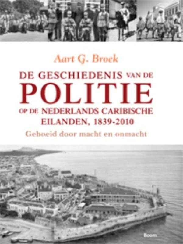 de Geschiedenis Van de Politie Op de Nederlands-Caribische Eilanden, 1839-2010: Geboeid Door Macht En Onmacht (Hardcover)