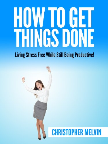 How to get things done: living stress free while still being productive! (Kindle Edition)