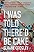 I Was Told There'd Be Cake