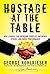 Hostage at the Table: How Leaders Can Overcome Conflict, Influence Others, and Raise Performance