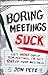 Boring Meetings Suck: Get More Out of Your Meetings, or Get Out of More Meetings