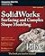 Solidworks Surfacing and Complex Shape Modeling Bible
