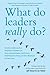 What Do Leaders Really Do?: Getting Under the Skin of What Makes a Great Leader Tick