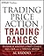 Trading Price Action Trading Ranges: Technical Analysis of Price Charts Bar by Bar for the Serious Trader