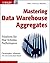 Mastering Data Warehouse Aggregates: Solutions for Star Schema Performance