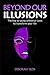 Beyond Our Illusions: The Key to Using Universal Laws to Transform Your Life