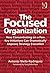 The Focused Organization: How Concentrating on a Few Key Initiatives Can Dramatically Improve Strategy Execution