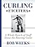 Curling, Etcetera: A Whole Bunch of Stuff about the Roaring Game