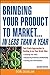 Bringing Your Product to Market...in Less Than a Year: Fast-Track Approaches to Cashing in on Your Great Idea
