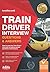 Train Driver Interview Questions and Answers: How to pass the Train Driver interview including sample questions and answers