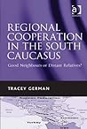 Regional Cooperation in the South Caucasus: Good Neighbours or Distant Relatives?