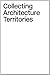 Collecting Architecture Territories by Craig Buckley