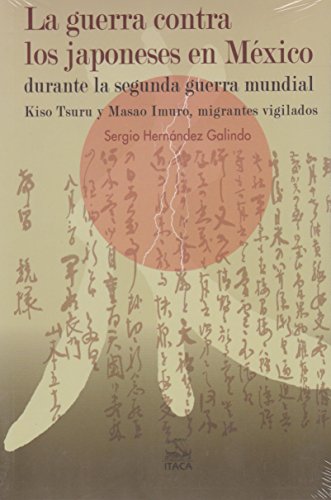 La guerra contra los japoneses en México durante la segunda guerra mundial. Kiso Tsuru y Masao Imuro, migrantes vigilados (Paperback)