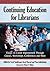 Continuing Education for Librarians: Essays on Career Improvement Through Classes, Workshops, Conferences and More
