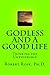 GODLESS and a GOOD LIFE: Thinking the Unthinkable