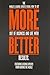 More Better: The World's Leading Experts Reveal How to Get More Out of Business and Life