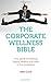 The Corporate Wellness Bible: Your guide to keeping happy, healthy and wise in the workplace