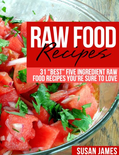 Raw Food Recipes: 31 "Best" Five Ingredient Raw Food Recipes You're Sure To Love (Kindle Edition)