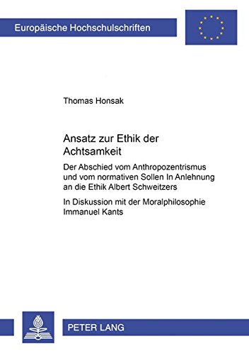 Ansatz zur Ethik der Achtsamkeit: Der Abschied vom Anthropozentrismus und vom normativen Sollen - In Anlehnung an die Ethik Albert Schweitzers- In ... Universitaires Européennes) (German Edition)