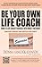 Be Your Own Life Coach: How to Life Coach Yourself into What You Want