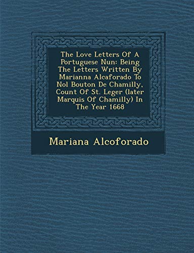The Love Letters Of A Portuguese Nun: Being The Letters Written By Marianna Alcaforado To Nol Bouton De Chamilly, Count Of St. Leger (later Marquis Of Chamilly) In The Year 1668