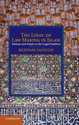 The Logic of Law Making in Islam: Women and Prayer in the Legal Tradition (Cambridge Studies in Islamic Civilization)