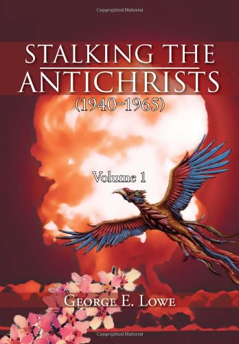 Stalking the Antichrists (1940-1965) Volume 1: And Their False Nuclear Prophets, Nuclear Gladiators and Spirit Warriors 1940 - 2012