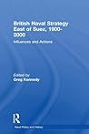 British Naval Strategy East of Suez, 1900-2000: Influences and Actions