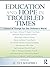 Education and Hope in Troubled Times: Visions of Change for Our Children's World