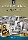 Legendary Locals of Arcata by Kevin L. Hoover
