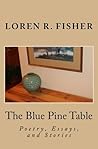 The Blue Pine Table: Poems, Essays, and Stories