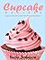 Cupcake Recipes: Delicious Cupcake Recipes The Whole Family Will Love!
