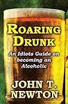Roaring Drunk by John T. Newton