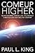 Come Up Higher: Rediscovering Throne Life: The Highest Christian Life For The 21st Century