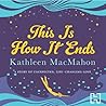 This Is How It Ends by Kathleen MacMahon