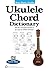 Mini Music Guides -- Ukulele Chord Dictionary: All the Essential Chords in an Easy-to-Follow Format!