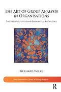 The Art of Group Analysis in Organisations: The Use of Intuitive and Experiential Knowledge