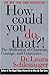 How Could You Do That?!: Abdication of Character, Courage, and Conscience, the