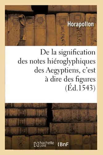 De la signification des notes hieroglyphiques des Aegyptiens , cest a dire des figures par les quelles ilz escripvoient leurs mysteres secretz, ... (Paperback)