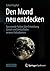 Den Mond neu entdecken: Spannende Fakten über Entstehung, Gestalt und Umlaufbahn unseres Erdtrabanten (German Edition)