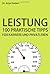 Leistung: 100 Praktische Tipps für Karriere und Privatleben