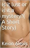 Is It Lust Or Is It A Mystery? by Keion Alexis Is It Lust Or Is It A Mystery? by Keion Alexis